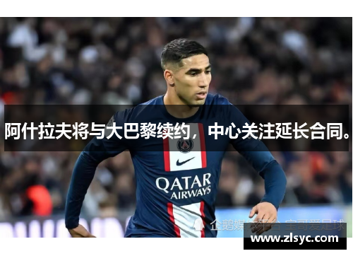 阿什拉夫将与大巴黎续约，中心关注延长合同。